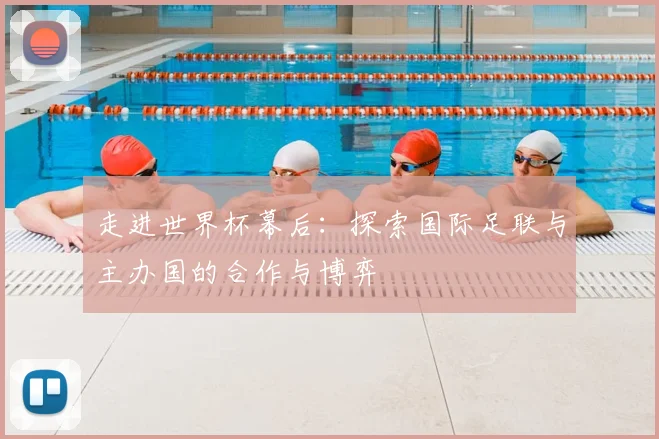 走进世界杯幕后:探索国际足联与主办国的合作与博弈