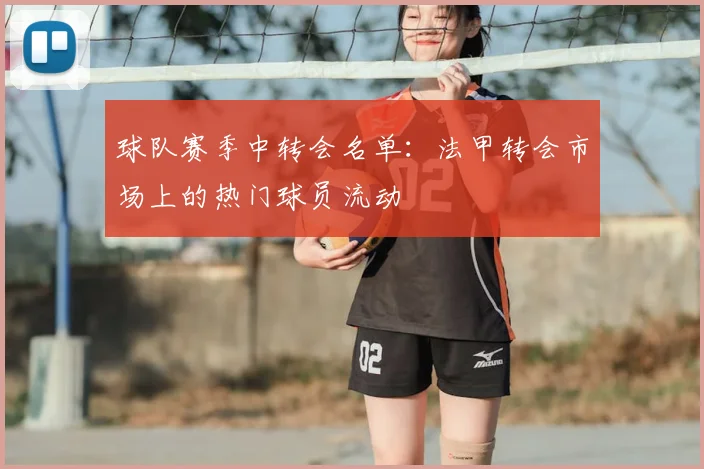 球队赛季中转会名单：法甲转会市场上的热门球员流动