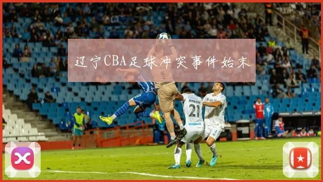 辽宁CBA足球冲突事件始末