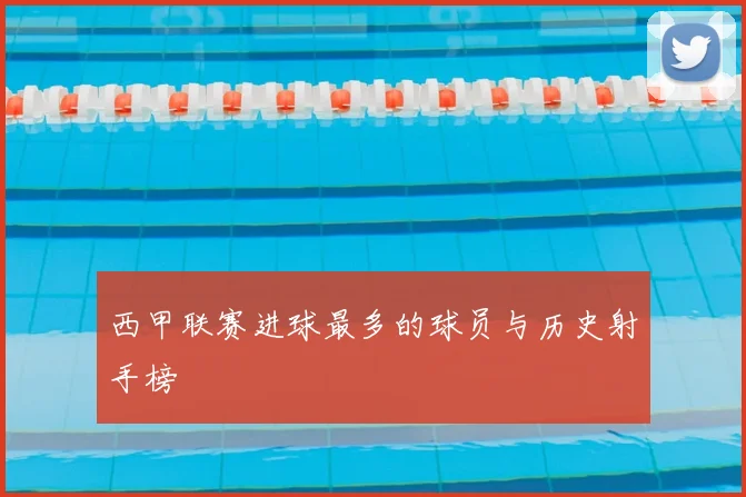 西甲联赛进球最多的球员与历史射手榜